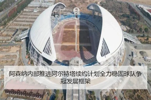 阿森纳内部推进阿尔特塔续约计划全力稳固球队争冠发展框架