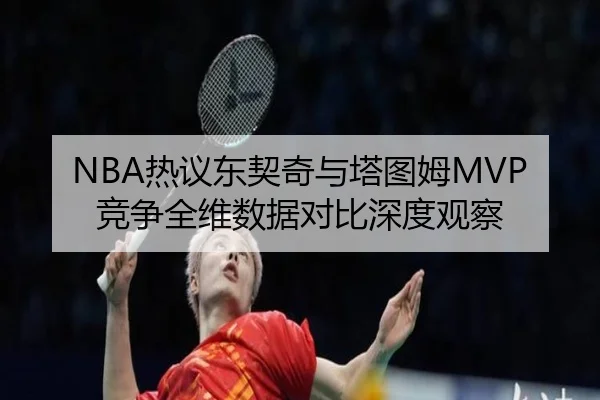 NBA热议东契奇与塔图姆MVP竞争全维数据对比深度观察