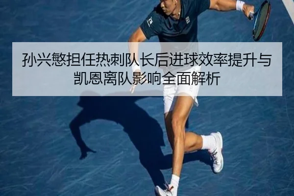 孙兴慜担任热刺队长后进球效率提升与凯恩离队影响全面解析