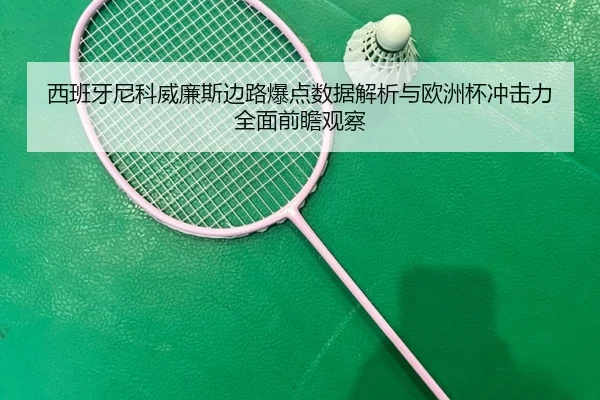 西班牙尼科威廉斯边路爆点数据解析与欧洲杯冲击力全面前瞻观察