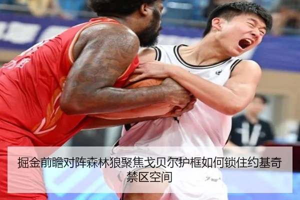 掘金前瞻对阵森林狼聚焦戈贝尔护框如何锁住约基奇禁区空间