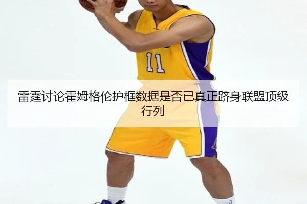 雷霆讨论霍姆格伦护框数据是否已真正跻身联盟顶级行列