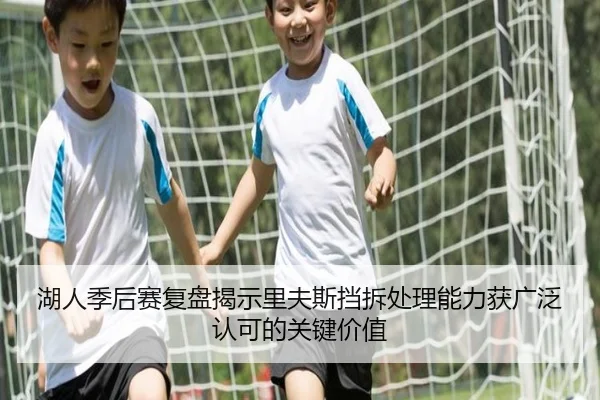 湖人季后赛复盘揭示里夫斯挡拆处理能力获广泛认可的关键价值