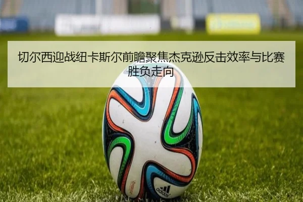 切尔西迎战纽卡斯尔前瞻聚焦杰克逊反击效率与比赛胜负走向
