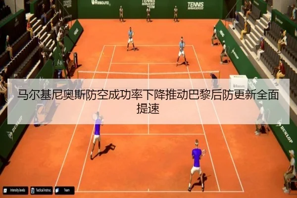 马尔基尼奥斯防空成功率下降推动巴黎后防更新全面提速